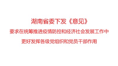 湖南省委下發(fā)《意見》，要求在統(tǒng)籌推進(jìn)疫情防控和經(jīng)濟(jì)社會發(fā)展工作中更好發(fā)揮各級黨組織和黨員干部作用